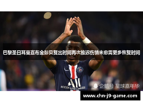 巴黎圣日耳曼宣布金彭贝复出时间再次推迟伤情未愈需更多恢复时间