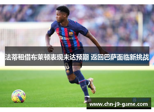法蒂租借布莱顿表现未达预期 返回巴萨面临新挑战