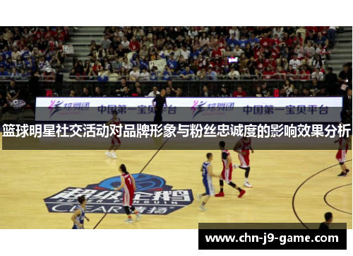 篮球明星社交活动对品牌形象与粉丝忠诚度的影响效果分析