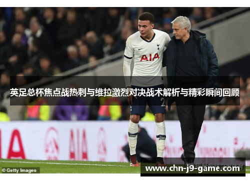 英足总杯焦点战热刺与维拉激烈对决战术解析与精彩瞬间回顾