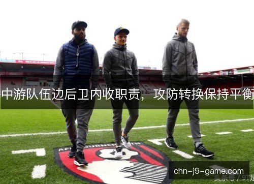 中游队伍边后卫内收职责,攻防转换保持平衡 中游队伍边后卫内收职责,攻防转换保持平衡